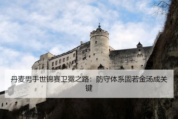 丹麦男手世锦赛卫冕之路：防守体系固若金汤成关键
