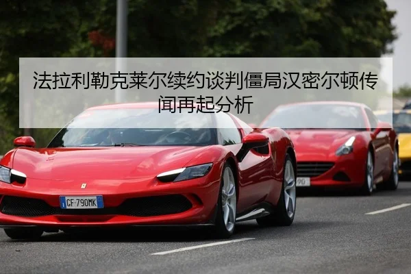 法拉利勒克莱尔续约谈判僵局汉密尔顿传闻再起分析