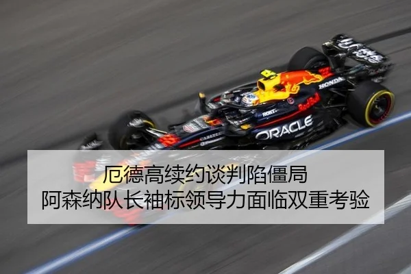 厄德高续约谈判陷僵局 阿森纳队长袖标领导力面临双重考验
