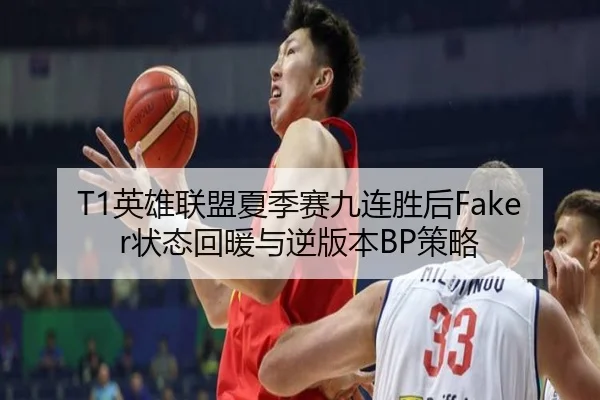 T1英雄联盟夏季赛九连胜后Faker状态回暖与逆版本BP策略