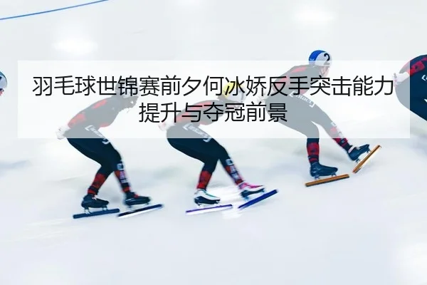 yu-mao-qiu-shi-jin-sai-qian-xi-he-bing-jiao-fan-shou-tu-ji-neng-li-ti-sheng-yu-duo-guan-qian-jing-3-764.jpg