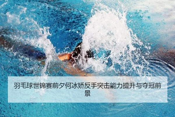 羽毛球世锦赛前夕何冰娇反手突击能力提升与夺冠前景