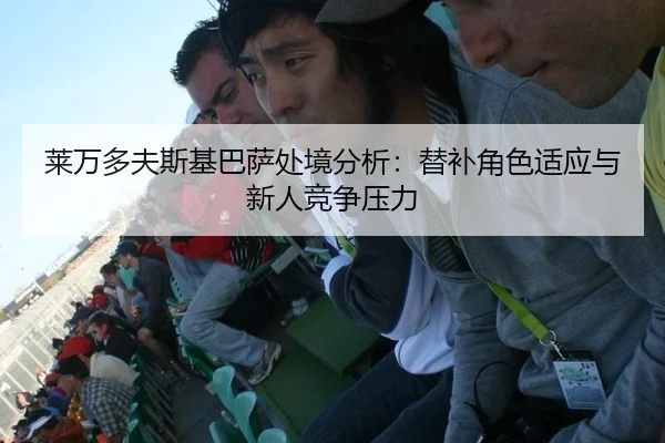 莱万多夫斯基巴萨处境分析：替补角色适应与新人竞争压力
